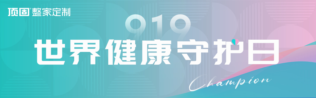 第四屆“世界健康守護(hù)日”如約而至，頂固整家定制再掀品質(zhì)家居浪潮